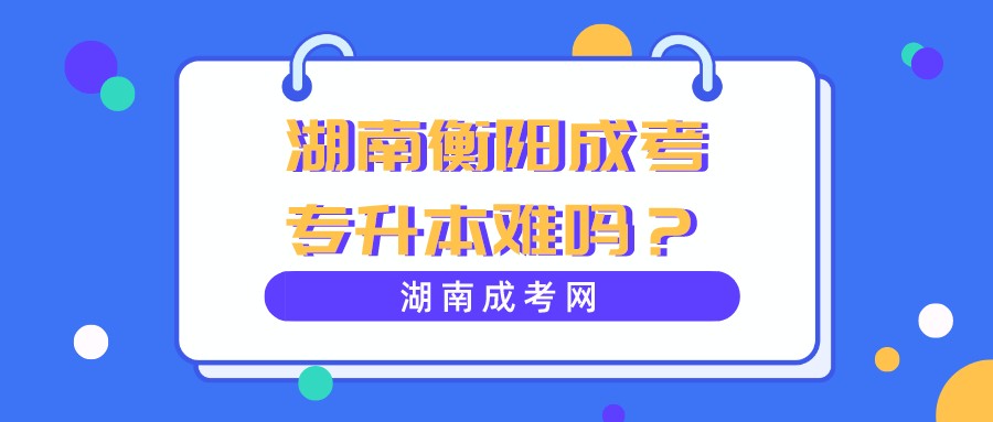 湖南衡阳成考专升本难吗？(图1)