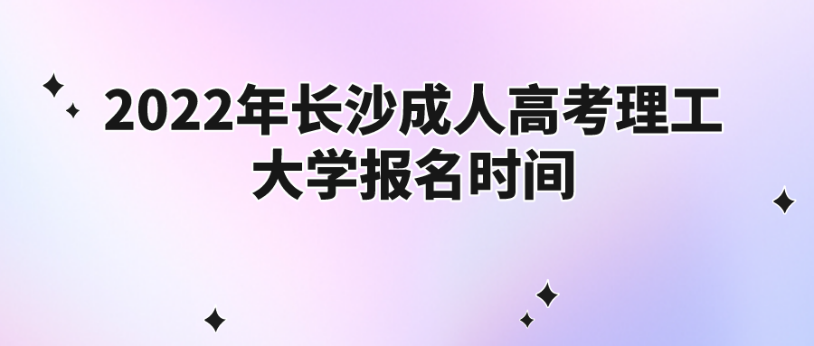 2022年长沙成人高考理工大学报名时间